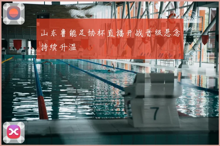 山东鲁能足协杯直播开战晋级悬念持续升温
