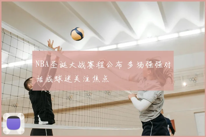 NBA圣诞大战赛程公布 多场强强对话成球迷关注焦点