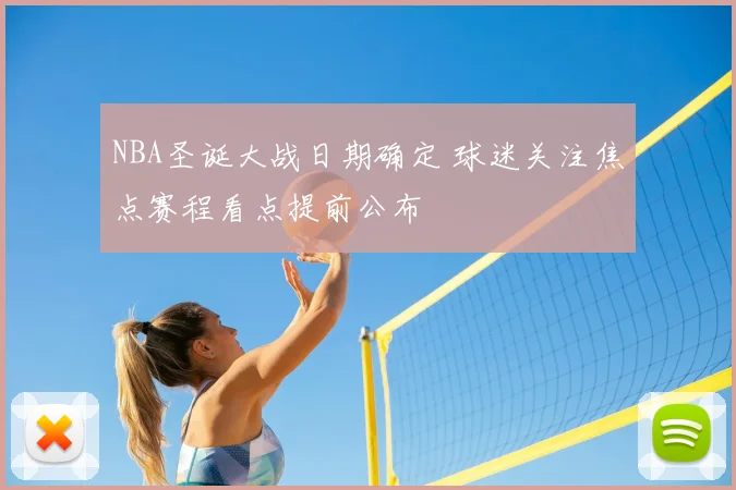 NBA圣诞大战日期确定 球迷关注焦点赛程看点提前公布