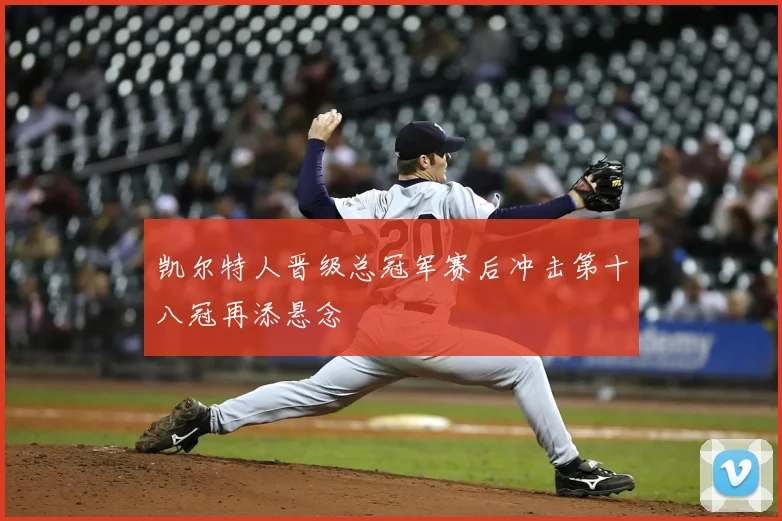 凯尔特人晋级总冠军赛后冲击第十八冠再添悬念